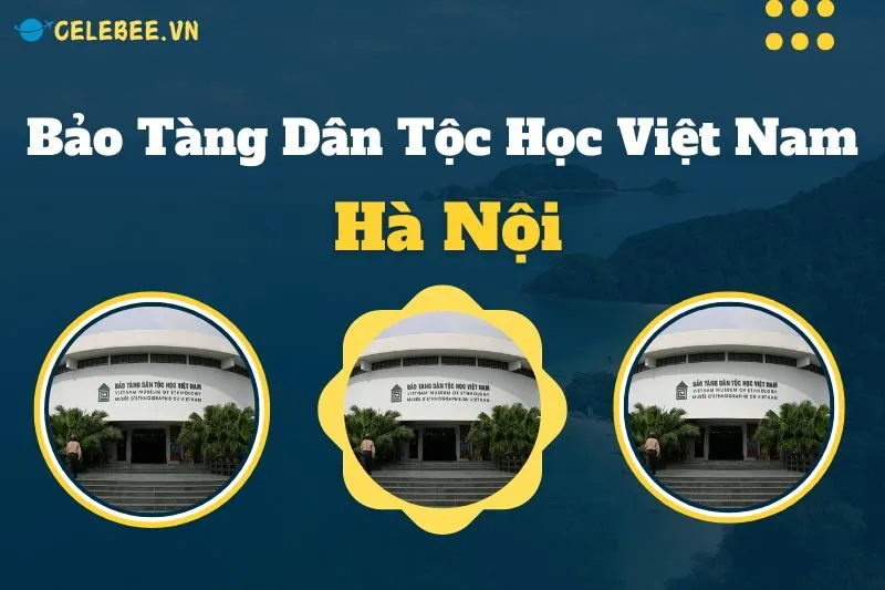 kham-pha-bao-tang-dan-toc-hoc-viet-nam-dia-diem-van-hoa-doc-dao